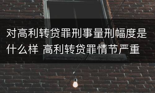 对高利转贷罪刑事量刑幅度是什么样 高利转贷罪情节严重