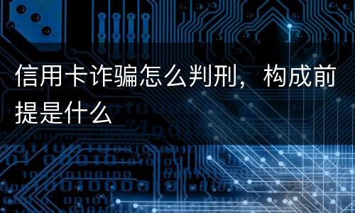 信用卡诈骗怎么判刑，构成前提是什么