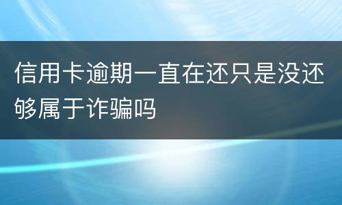 信用卡逾期一直在还只是没还够属于诈骗吗