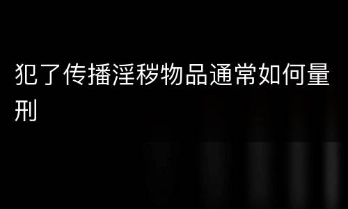 犯了传播淫秽物品通常如何量刑
