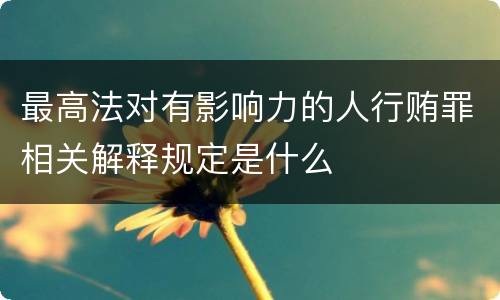 最高法对有影响力的人行贿罪相关解释规定是什么