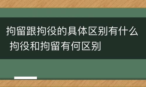 拘留跟拘役的具体区别有什么 拘役和拘留有何区别