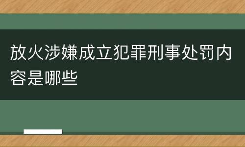 放火涉嫌成立犯罪刑事处罚内容是哪些
