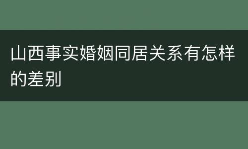 山西事实婚姻同居关系有怎样的差别