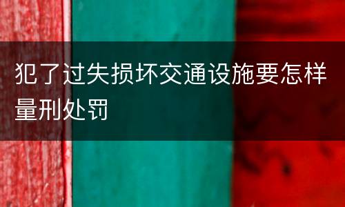 犯了过失损坏交通设施要怎样量刑处罚