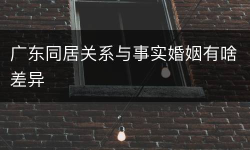 广东同居关系与事实婚姻有啥差异