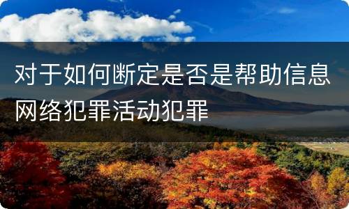 对于如何断定是否是帮助信息网络犯罪活动犯罪