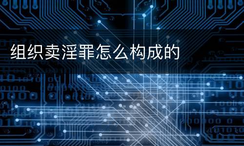 组织卖淫罪怎么构成的