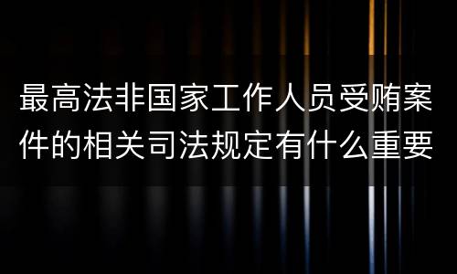 最高法非国家工作人员受贿案件的相关司法规定有什么重要内容