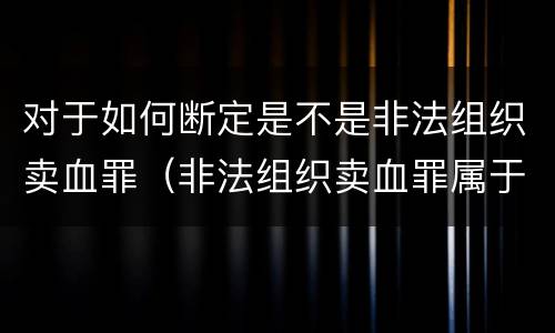 对于如何断定是不是非法组织卖血罪（非法组织卖血罪属于什么类别）