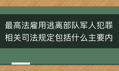 最高法雇用逃离部队军人犯罪相关司法规定包括什么主要内容