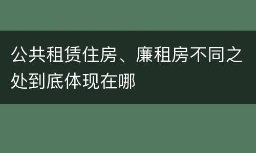 公共租赁住房、廉租房不同之处到底体现在哪