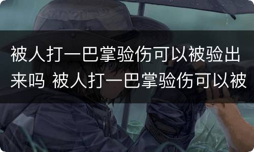 被人打一巴掌验伤可以被验出来吗 被人打一巴掌验伤可以被验出来吗