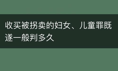收买被拐卖的妇女、儿童罪既遂一般判多久