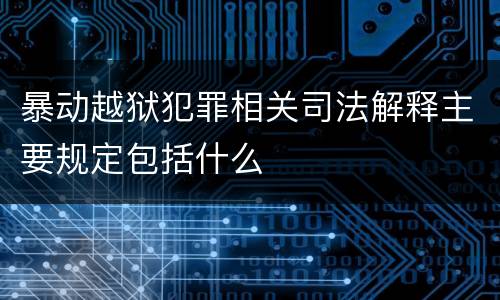 暴动越狱犯罪相关司法解释主要规定包括什么
