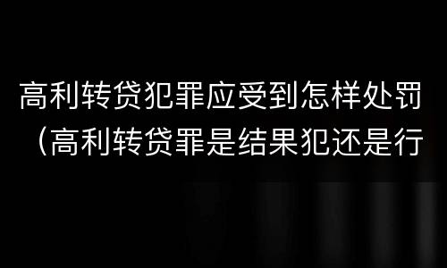 高利转贷犯罪应受到怎样处罚（高利转贷罪是结果犯还是行为犯）