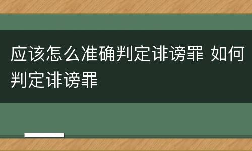应该怎么准确判定诽谤罪 如何判定诽谤罪