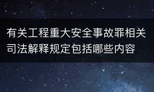 有关工程重大安全事故罪相关司法解释规定包括哪些内容