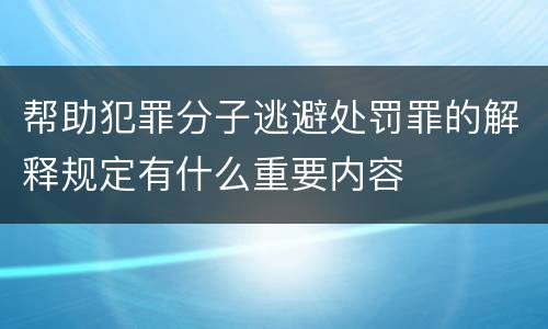 帮助犯罪分子逃避处罚罪的解释规定有什么重要内容