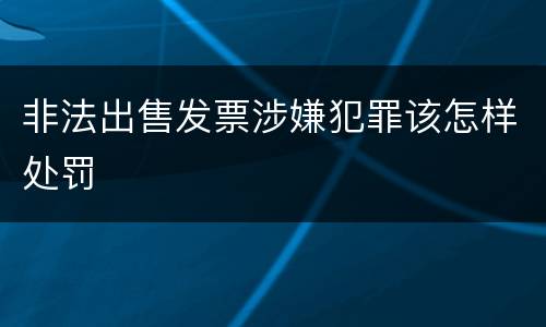 非法出售发票涉嫌犯罪该怎样处罚