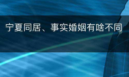 宁夏同居、事实婚姻有啥不同