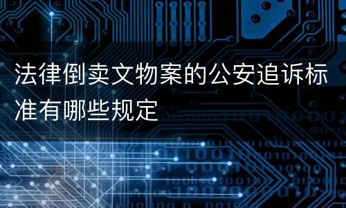 法律倒卖文物案的公安追诉标准有哪些规定
