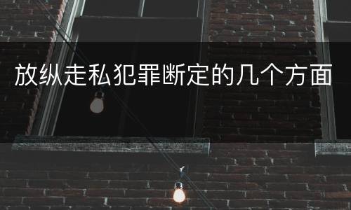放纵走私犯罪断定的几个方面
