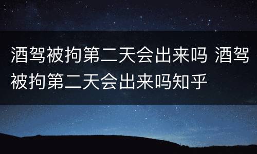 酒驾被拘第二天会出来吗 酒驾被拘第二天会出来吗知乎