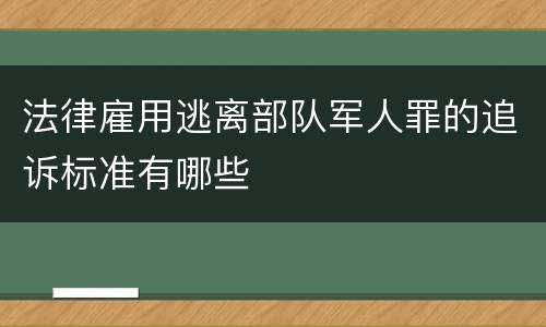 法律雇用逃离部队军人罪的追诉标准有哪些