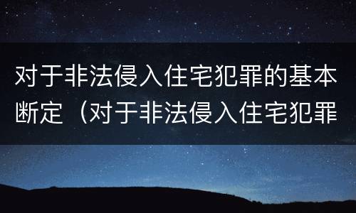对于非法侵入住宅犯罪的基本断定（对于非法侵入住宅犯罪的基本断定是）