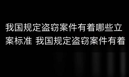 我国规定盗窃案件有着哪些立案标准 我国规定盗窃案件有着哪些立案标准呢