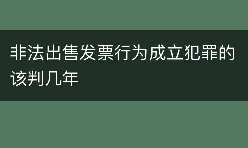 非法出售发票行为成立犯罪的该判几年