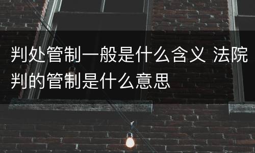 判处管制一般是什么含义 法院判的管制是什么意思