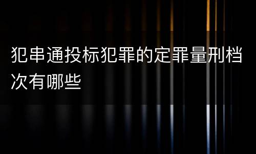 犯串通投标犯罪的定罪量刑档次有哪些