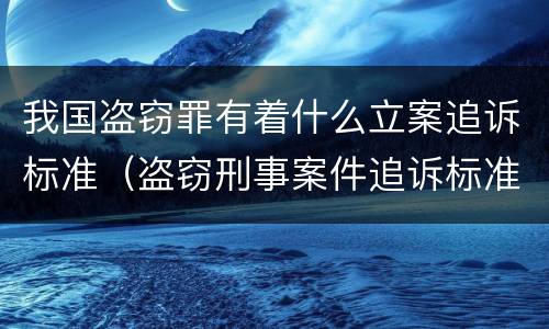 我国盗窃罪有着什么立案追诉标准（盗窃刑事案件追诉标准）