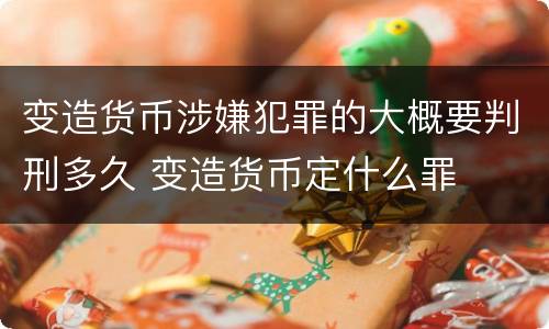 变造货币涉嫌犯罪的大概要判刑多久 变造货币定什么罪