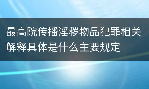 最高院传播淫秽物品犯罪相关解释具体是什么主要规定