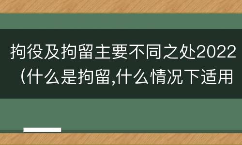 拘役及拘留主要不同之处2022（什么是拘留,什么情况下适用拘留）