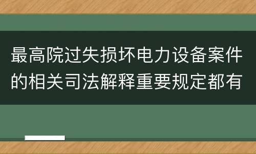 最高院过失损坏电力设备案件的相关司法解释重要规定都有哪些