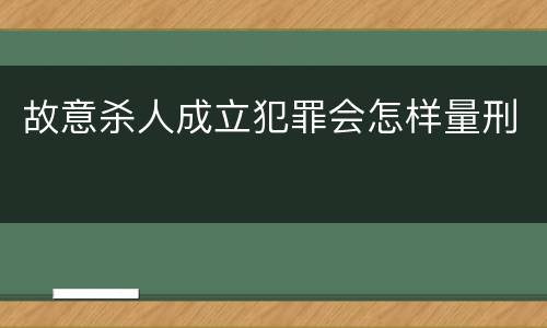 故意杀人成立犯罪会怎样量刑