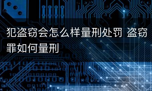 犯盗窃会怎么样量刑处罚 盗窃罪如何量刑