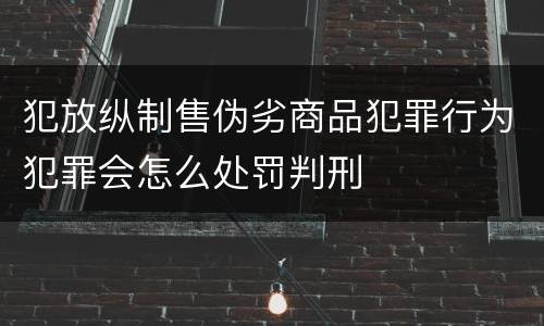 犯放纵制售伪劣商品犯罪行为犯罪会怎么处罚判刑