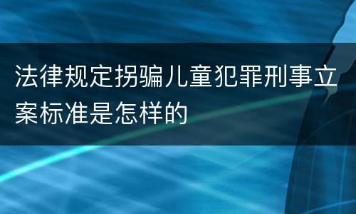 法律规定拐骗儿童犯罪刑事立案标准是怎样的