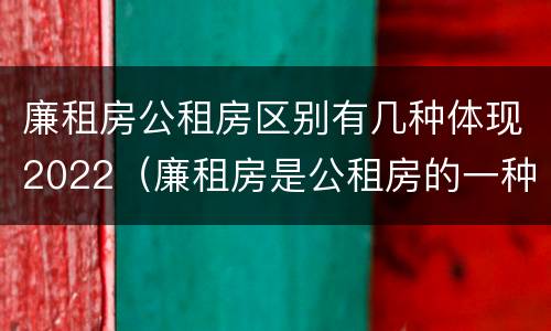 廉租房公租房区别有几种体现2022（廉租房是公租房的一种吗?）