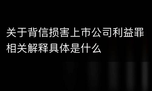 关于背信损害上市公司利益罪相关解释具体是什么
