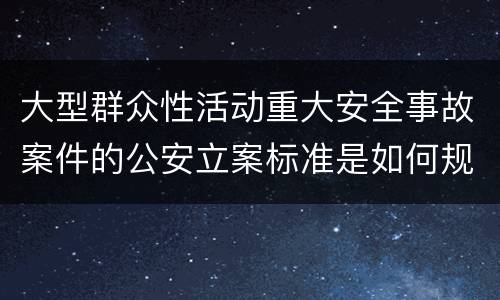 大型群众性活动重大安全事故案件的公安立案标准是如何规定