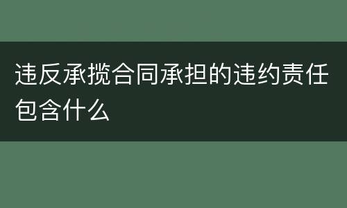 违反承揽合同承担的违约责任包含什么