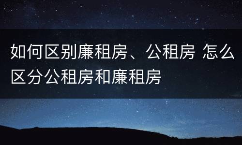 如何区别廉租房、公租房 怎么区分公租房和廉租房