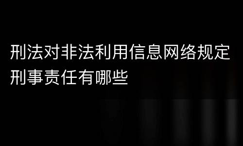 刑法对非法利用信息网络规定刑事责任有哪些