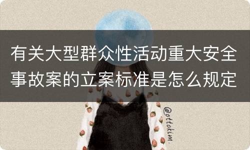 有关大型群众性活动重大安全事故案的立案标准是怎么规定